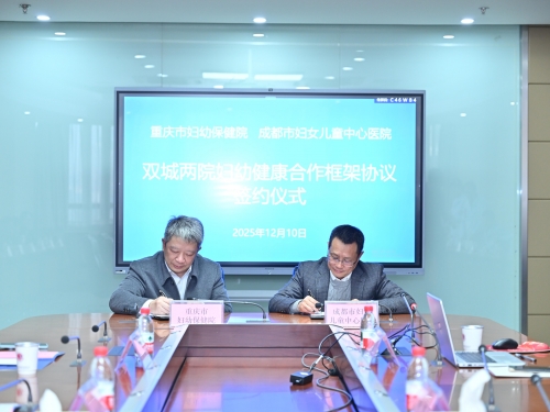 双城携手护妇幼 担当作为启新程 成都市妇女儿童中心医院与重庆市妇幼保健院签约深化合作